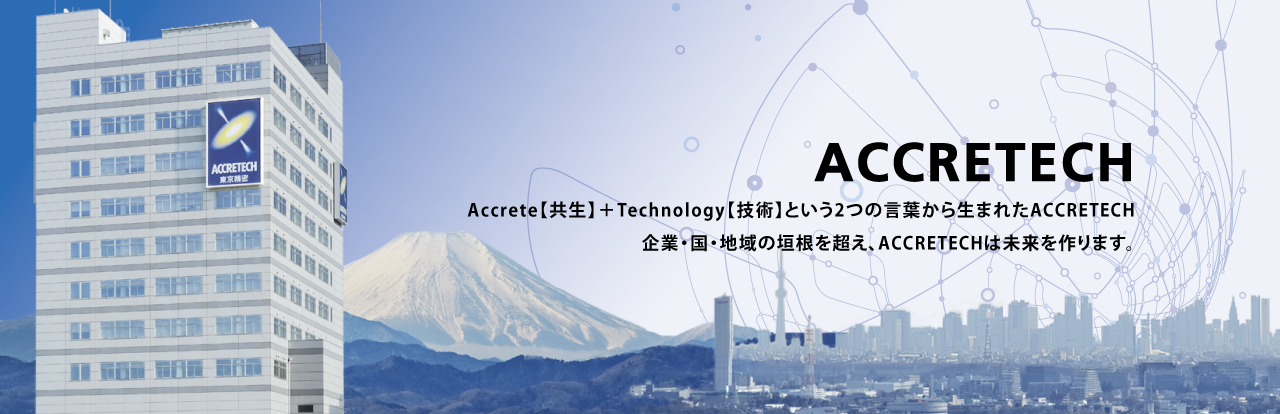 Accrete【共生】＋Technology【技術(shù)】という2つの言葉から生まれたACCRETECH 企業(yè)?國(guó)?地域の垣根を超え、ACCRETECHは未來(lái)を作ります。